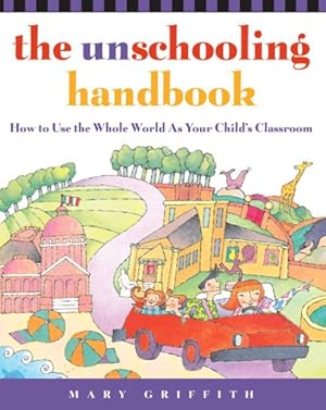 Image du vendeur pour Unschooling Handbook : How to Use the Whole World As Your Child's Classroom mis en vente par GreatBookPrices