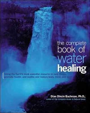 Seller image for Complete Book of Water Healing : Using the Earth's Most Essential Resource to Cure Illness, Promote Health, and Soothe and Restore Body, Mind, and Spirit for sale by GreatBookPrices