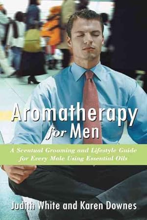 Seller image for Aromatherapy for Men : A Scentual Grooming and Lifestyle Guide for Every Male Using Essential Oils for sale by GreatBookPrices