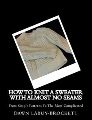 Imagen del vendedor de How to Knit a Sweater With Almost No Seams : From Simple Patterns to the Most Complicated a la venta por GreatBookPrices