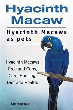 Seller image for Hyacinth Macaw. Hyacinth Macaws as Pets. Hyacinth Macaws Pros and Cons, Care, Housing, Diet and Health. for sale by GreatBookPrices