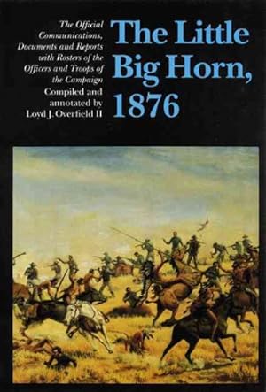 Imagen del vendedor de Little Big Horn, 1876 : The Official Communications, Documents and Reports : With Rosters of the Officers and Troops of the Campaign a la venta por GreatBookPrices