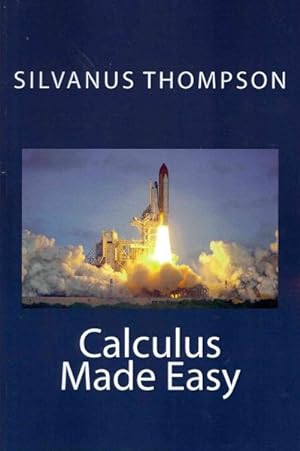 Imagen del vendedor de Calculus Made Easy: : Being a Very-simplest Introduction to Those Beautiful Methods of Reckoning Which Are Generally Called by the Terrifying Names of the Differential Calculus and the Integral Calculus a la venta por GreatBookPrices