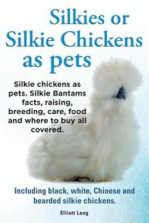 Seller image for Silkies or Silkie Chickens as pets. Silkie Bantams facts, raising, breeding, care, food and where to buy all covered. Including black, white, Chinese for sale by GreatBookPrices