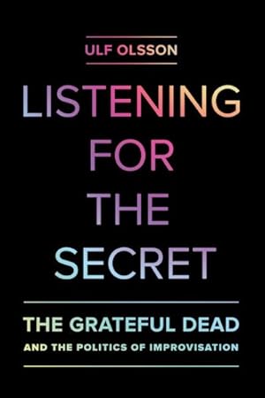 Bild des Verkufers fr Listening for the Secret : The Grateful Dead and the Politics of Improvisation zum Verkauf von GreatBookPrices