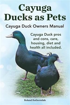 Seller image for Cayuga Ducks as Pets. Cayuga Duck Owners Manual. Cayuga Duck pros and cons, care, housing, diet and health all included. for sale by GreatBookPrices