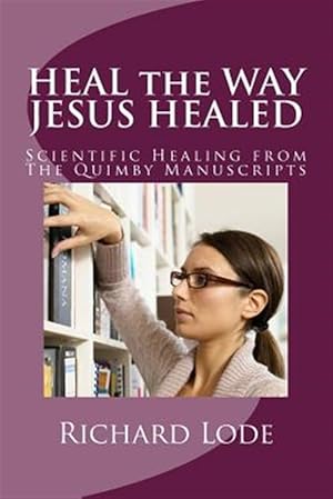 Seller image for Heal the Way Jesus Healed: Scientific Healing from the Quimby Manuscripts for sale by GreatBookPrices