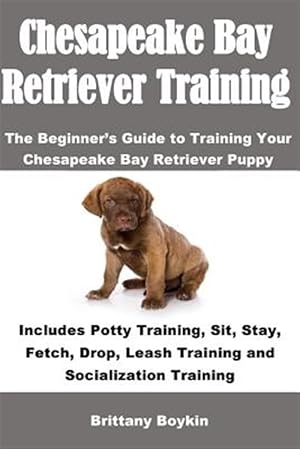 Image du vendeur pour Chesapeake Bay Retriever Training: The Beginner's Guide to Training Your Chesapeake Bay Retriever Puppy: Includes Potty Training, Sit, Stay, Fetch, Dr mis en vente par GreatBookPrices