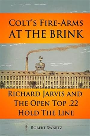 Imagen del vendedor de Colt's Fire-Arms at the Brink: Richard Jarvis and the Open Top .22 Hold the Line in the Great Depression of 1873 a la venta por GreatBookPrices