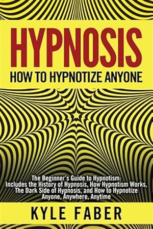 Seller image for Hypnosis - How to Hypnotize Anyone: The Beginner's Guide to Hypnotism - Includes the History of Hypnosis, How Hypnotism Works, The Dark Side of Hypnos for sale by GreatBookPrices
