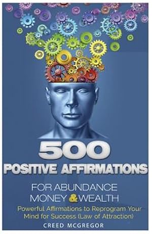 Seller image for 500 Positive Affirmations for Abundance Money & Wealth : Positive Affirmations to Reprogram Your Mind for Success - Law of Attraction for sale by GreatBookPrices