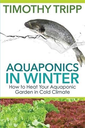 Bild des Verkufers fr Aquaponics in Winter : How to Heat Your Aquaponic Garden in Cold Climate zum Verkauf von GreatBookPrices