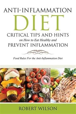 Seller image for Anti-Inflammation Diet: Critical Tips and Hints on How to Eat Healthy and Prevent Inflammation: Food Rules for the Anti-Inflammation Diet for sale by GreatBookPrices