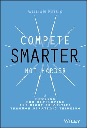 Imagen del vendedor de Compete Smarter, Not Harder : A Process for Developing the Right Priorities Through Strategic Thinking a la venta por GreatBookPrices