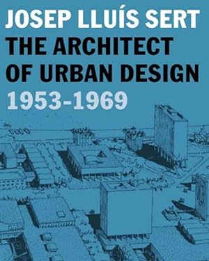 Seller image for Josep Lluis Sert : The Architect of Urban Design, 1953-1969 for sale by GreatBookPrices