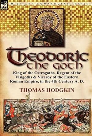 Seller image for Theodoric The Goth: King Of The Ostrogoths, Regent Of The Visigoths & Viceroy Of The Eastern Roman Empire, In The 4th Century A. D. for sale by GreatBookPrices