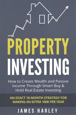 Immagine del venditore per Property Investing : How to Create Wealth and Passive Income Through Smart Buy & Hold Real Estate Investing: An Exact 18-month Strategy for Making an Extra 100k Per Year venduto da GreatBookPrices