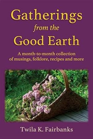 Seller image for Gatherings from the Good Earth: A Month-To-Month Collection of Musings, Folklore, Recipes and More for sale by GreatBookPrices
