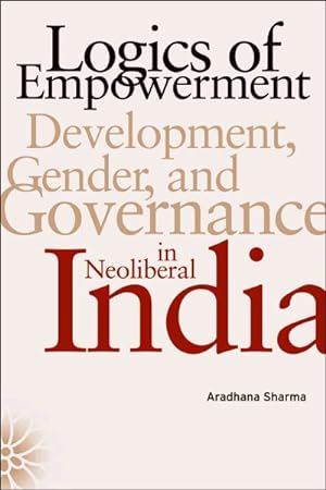 Seller image for Logics of Empowerment : Development, Gender, and Governance in Neoliberal India for sale by GreatBookPrices