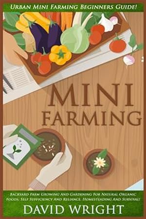 Seller image for Mini Farming: Urban Mini Farming Beginners Guide! - Backyard Farm Growing and Gardening for Natural Organic Foods, Self Sufficiency for sale by GreatBookPrices