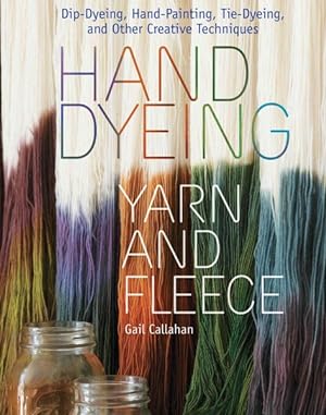 Seller image for Hand Dyeing Yarn and Fleece : Dip-Dyeing, Hand-Painting, Tie-Dyeing, and Other Creative Techniques for sale by GreatBookPrices