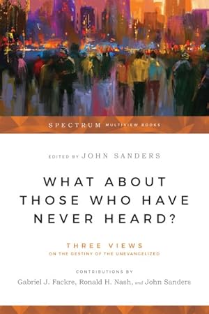 Imagen del vendedor de What About Those Who Have Never Heard? : Three Views on the Destiny of the Unevangelized a la venta por GreatBookPrices