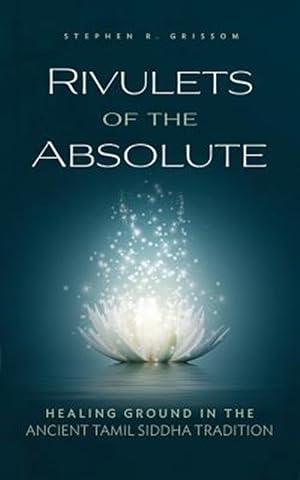 Image du vendeur pour Rivulets of the Absolute: Healing Ground in the Ancient Tamil Siddha Tradition mis en vente par GreatBookPrices