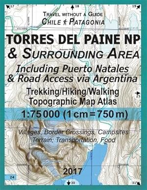 Seller image for 2017 Torres Del Paine Np & Surrounding Area Including Puerto Natales & Road Access Via Argentina Trekking/Hiking/walking Topographic Map : Updated for 2017 All the Necessary Information for Car Campers, Hikers, Trekkers, Walkers in the Torres del Paine NP in Patagonia, Chile From Tourist Attractions and Cafes to Mountain Trails to Transportation and Accommodation Options for sale by GreatBookPrices