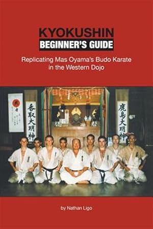 Image du vendeur pour Kyokushin Beginner's Guide: Replicating Mas Oyama's Budo Karate in the Western Dojo mis en vente par GreatBookPrices