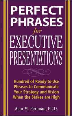 Seller image for Perfect Phrases for Executive Presentations : Hundreds of Ready-to-Use Phrases to Communicate Your Strategy And Vision When the Stakes Are High for sale by GreatBookPrices