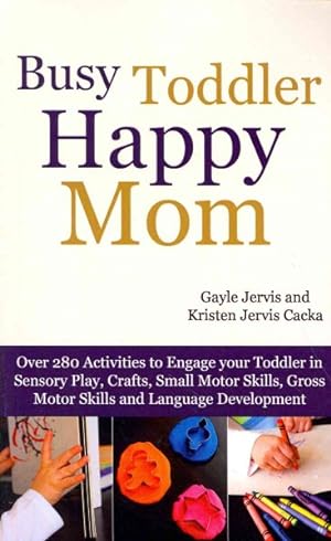 Image du vendeur pour Busy Toddler, Happy Mom : Over 280 Activities to Engage Your Toddler in Small Motor and Gross Motor Activities, Crafts, Language Development and Sensory Play mis en vente par GreatBookPrices