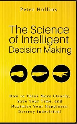 Imagen del vendedor de Science of Intelligent Decision Making : How to Think More Clearly, Save Your Time, and Maximize Your Happiness. Destroy Indecision! a la venta por GreatBookPrices