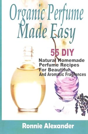 Bild des Verkufers fr Organic Perfume Made Easy : 55 DIY Natural Homemade Perfume Recipes for Beautiful and Aromatic Fragrances zum Verkauf von GreatBookPrices