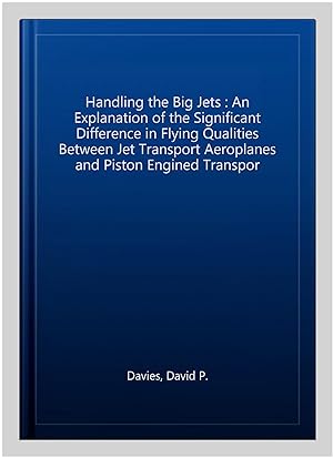 Image du vendeur pour Handling the Big Jets : An Explanation of the Significant Difference in Flying Qualities Between Jet Transport Aeroplanes and Piston Engined Transpor mis en vente par GreatBookPrices