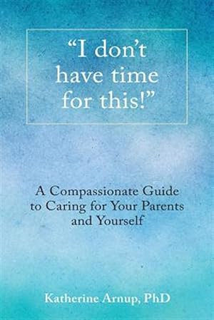 Seller image for I Don't Have Time for This!": A Compassionate Guide to Caring for Your Parents and Yourself for sale by GreatBookPrices
