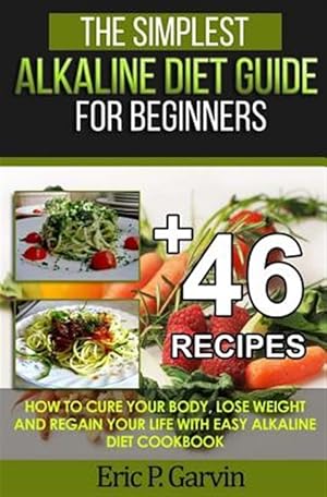 Imagen del vendedor de Simplest Alkaline Diet Guide for Beginners + 46 Easy Recipes : How to Cure Your Body, Lose Weight and Regain Your Life With Easy Alkaline Diet Cookbook a la venta por GreatBookPrices