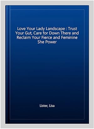 Imagen del vendedor de Love Your Lady Landscape : Trust Your Gut, Care for Down There and Reclaim Your Fierce and Feminine She Power a la venta por GreatBookPrices