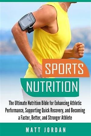 Image du vendeur pour Sports Nutrition : The Ultimate Nutrition Bible for Enhancing Athletic Performance, Supporting Quick Recovery, and Becoming a Faster, Better, and Stronger Athlete mis en vente par GreatBookPrices