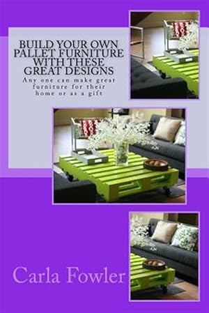 Imagen del vendedor de Build Your Own Pallet Furniture With These Great Designs : Any One Can Make Great Furniture for Their Home or As a Gift a la venta por GreatBookPrices