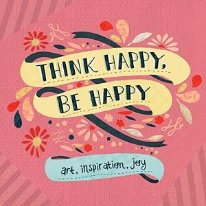 Seller image for Think Happy, Be Happy : Art, Inspiration, Joy for sale by GreatBookPrices