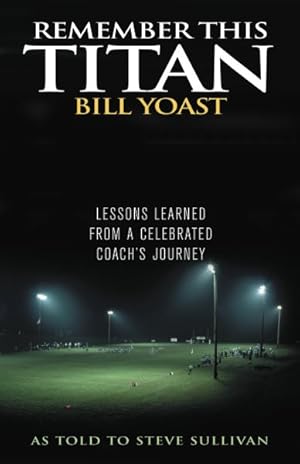 Seller image for Remember This Titan : The Bill Yoast Story: Lessons Learned from a Celebrated Coach's Journey As Told to Steve Sullivan for sale by GreatBookPrices