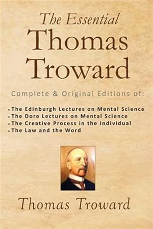 Imagen del vendedor de Essential Thomas Troward : Complete & Original Editions of the Edinburgh Lectures on Mental Science, the Dore Lectures on Mental Science, the Creative Process in the Individual, the Law and the Word a la venta por GreatBookPrices