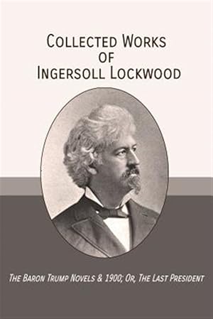 Bild des Verkufers fr Collected Works of Ingersoll Lockwood: The Baron Trump Novels & 1900; Or, the Last President zum Verkauf von GreatBookPrices