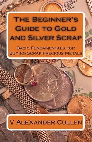 Seller image for The Beginner's Guide to Gold and Silver Scrap: Basic Fundamentals for Buying Scrap Precious Metals for sale by GreatBookPrices