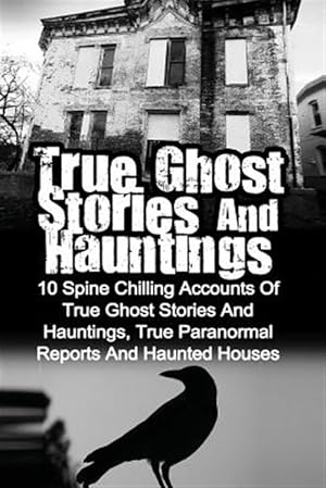 Seller image for True Ghost Stories and Hauntings : 10 Spine Chilling Accounts of True Ghost Stories and Hauntings, True Paranormal Reports and Haunted Houses for sale by GreatBookPrices