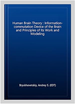 Imagen del vendedor de Human Brain Theory : Information-commutation Device of the Brain and Principles of Its Work and Modeling a la venta por GreatBookPrices