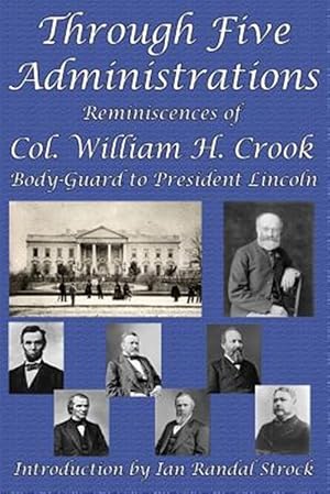 Seller image for Through Five Administrations: Reminiscences of Col. William H. Crook, Body-Guard to President Lincoln for sale by GreatBookPrices