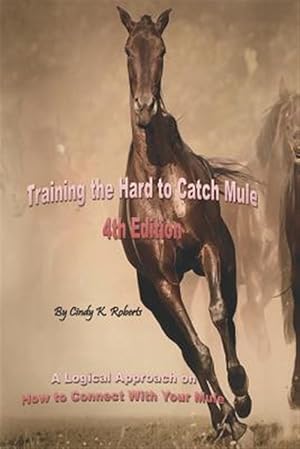 Bild des Verkufers fr Training the Hard to Catch Mule - 4th Edition: A Logical Approach on How to Connect with Your Mule zum Verkauf von GreatBookPrices