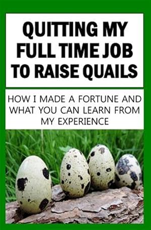 Seller image for Quitting My Full Time Job to Raise Quails : How I Made a Fortune and What You Can Learn from My Experience for sale by GreatBookPrices