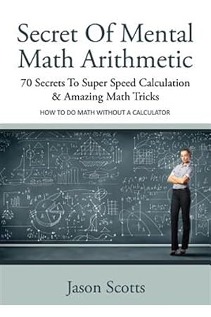 Seller image for Secret of Mental Math Arithmetic: 70 Secrets to Super Speed Calculation & Amazing Math Tricks: How to Do Math Without a Calculator for sale by GreatBookPrices